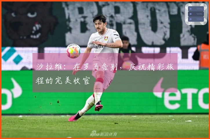 沙拉维：在罗马告别，庆祝精彩旅程的完美收官